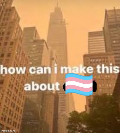 How can I make this about me? | ?️‍⚧️ | image tagged in how can i make this about me | made w/ Imgflip meme maker