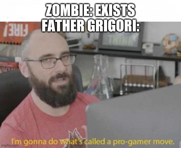 Father Grigori is op | ZOMBIE: EXISTS
FATHER GRIGORI: | image tagged in pro gamer move | made w/ Imgflip meme maker