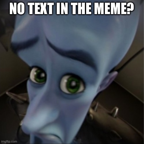 Megamind peeking | NO TEXT IN THE MEME? | image tagged in megamind peeking | made w/ Imgflip meme maker