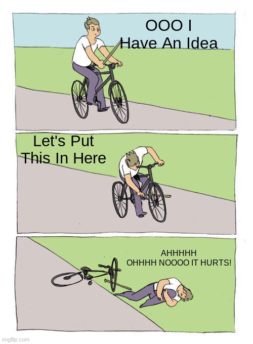 I Have An IDea | OOO I Have An Idea; Let's Put This In Here; AHHHHH
OHHHH NOOOO IT HURTS! | image tagged in memes,bike fall,ffunny,oh no | made w/ Imgflip meme maker