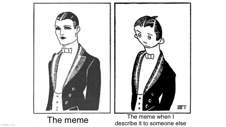 It’s always worse | The meme when I describe it to someone else; The meme | image tagged in imgflip,memes,fun stream | made w/ Imgflip meme maker