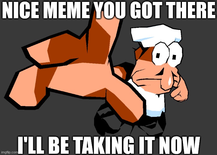 steal some memes | NICE MEME YOU GOT THERE; I'LL BE TAKING IT NOW | image tagged in pizza tower | made w/ Imgflip meme maker