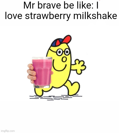 Go ask him if u want some | Mr brave be like: I love strawberry milkshake | image tagged in little mr,strawberry,milkshake,straby milk,oh wow are you actually reading these tags | made w/ Imgflip meme maker