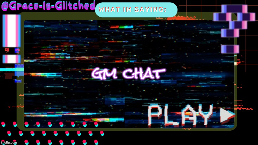 Grace-Is-Glitched Temp | gm chat | image tagged in grace-is-glitched temp | made w/ Imgflip meme maker
