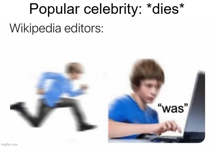 as a wikipedia editor, i can comfirn this (never changed any "is to "was" though) | Popular celebrity: *dies* | image tagged in wikipedia was,wikipedia | made w/ Imgflip meme maker