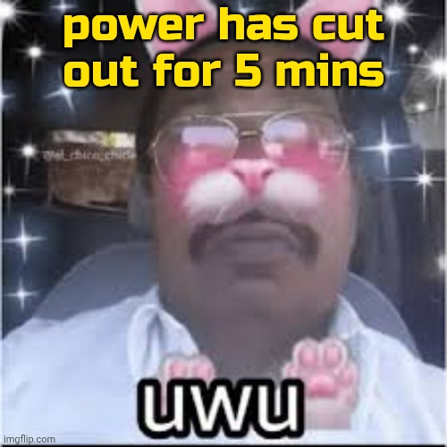 . | power has cut out for 5 mins | image tagged in most indian femboy | made w/ Imgflip meme maker