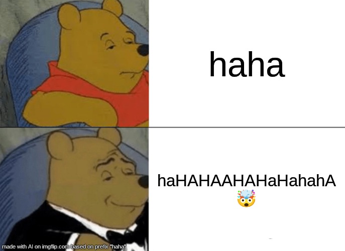 Relatable | haha; haHAHAAHAHaHahahA 🤯 | image tagged in memes,tuxedo winnie the pooh | made w/ Imgflip meme maker