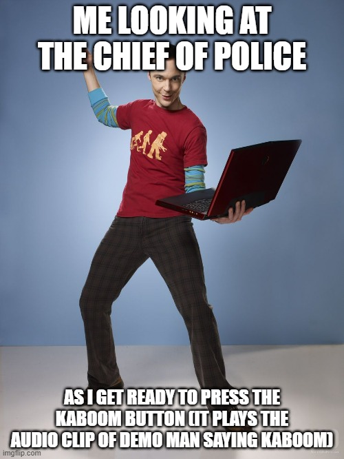 Sheldon Cooper Bazinga Meme | ME LOOKING AT THE CHIEF OF POLICE; AS I GET READY TO PRESS THE KABOOM BUTTON (IT PLAYS THE AUDIO CLIP OF DEMO MAN SAYING KABOOM) | image tagged in sheldon cooper bazinga meme,kaboom | made w/ Imgflip meme maker