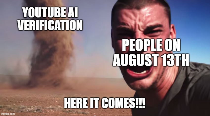 Me and my friends on August 13th 2025 | YOUTUBE AI VERIFICATION; PEOPLE ON AUGUST 13TH; HERE IT COMES!!! | image tagged in here it comes | made w/ Imgflip meme maker
