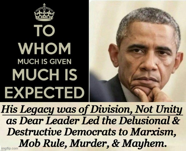 Barack Hussein Obama | _____________________________________; His Legacy was of Division, Not Unity 
as Dear Leader Led the Delusional &
Destructive Democrats to Marxism, 
Mob Rule, Murder, & Mayhem. | image tagged in opinion,america,division,unity,legacy,to whom much is given | made w/ Imgflip meme maker