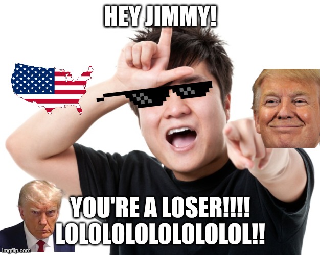 You're a loser | HEY JIMMY! YOU'RE A LOSER!!!! LOLOLOLOLOLOLOLOL!! | image tagged in you're a loser | made w/ Imgflip meme maker