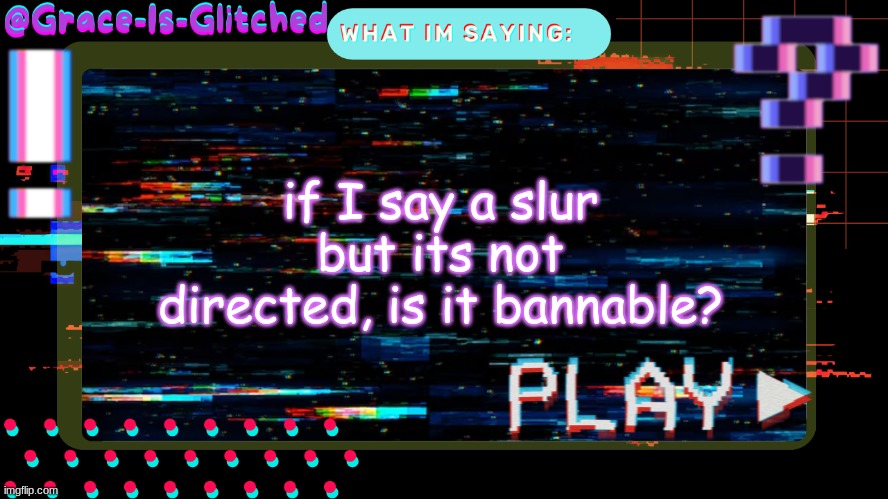 Grace-Is-Glitched Temp | if I say a slur but its not directed, is it bannable? | image tagged in grace-is-glitched temp | made w/ Imgflip meme maker