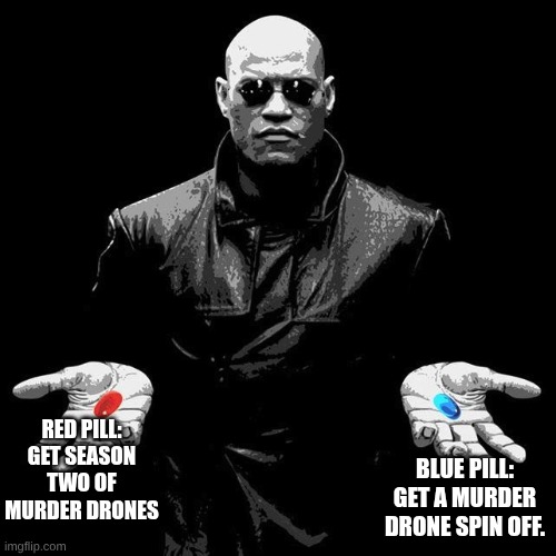 time to chose | BLUE PILL: GET A MURDER DRONE SPIN OFF. RED PILL: GET SEASON TWO OF MURDER DRONES | image tagged in morpheus pills,murder drones | made w/ Imgflip meme maker