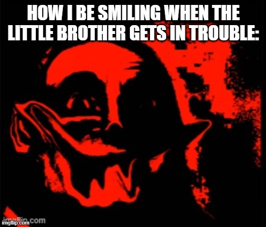 hehehehe | HOW I BE SMILING WHEN THE LITTLE BROTHER GETS IN TROUBLE: | image tagged in phase 11,little brother,siblings | made w/ Imgflip meme maker