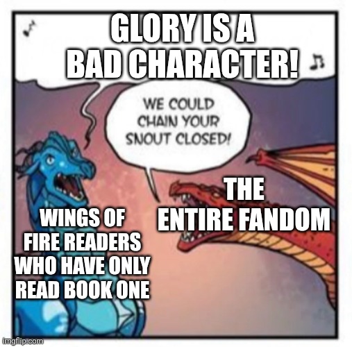 We could glue your mouth shut! | GLORY IS A BAD CHARACTER! THE ENTIRE FANDOM; WINGS OF FIRE READERS WHO HAVE ONLY READ BOOK ONE | image tagged in we could chain your snout closed | made w/ Imgflip meme maker