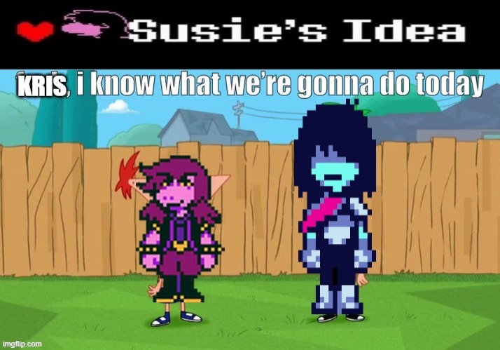 if you know you know, and susie will throw | image tagged in deltarune,ferb i know what we re gonna do today | made w/ Imgflip meme maker