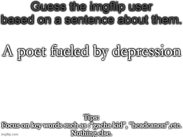 Guess the imgflip user based on a sentence about them | A poet fueled by depression | image tagged in guess the imgflip user based on a sentence about them | made w/ Imgflip meme maker