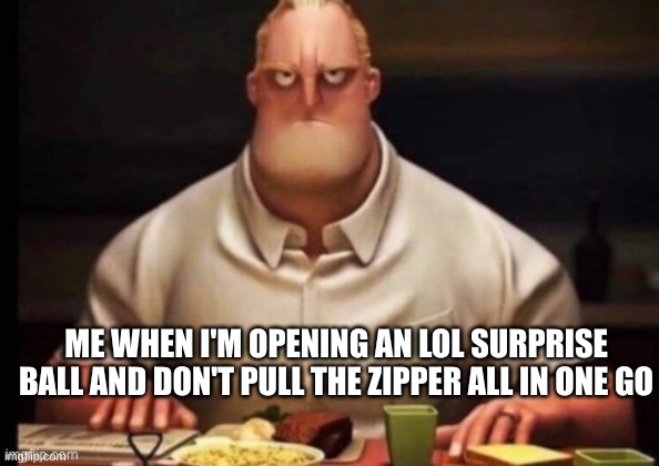 same thing with mini brands and miniverse | ME WHEN I'M OPENING AN LOL SURPRISE BALL AND DON'T PULL THE ZIPPER ALL IN ONE GO | image tagged in mr incredibles glare | made w/ Imgflip meme maker