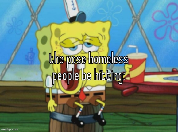 stupid | the pose homeless people be hitting: | image tagged in when the teacher asks me 1x4 but my dumbahh dont even know 1 1 | made w/ Imgflip meme maker