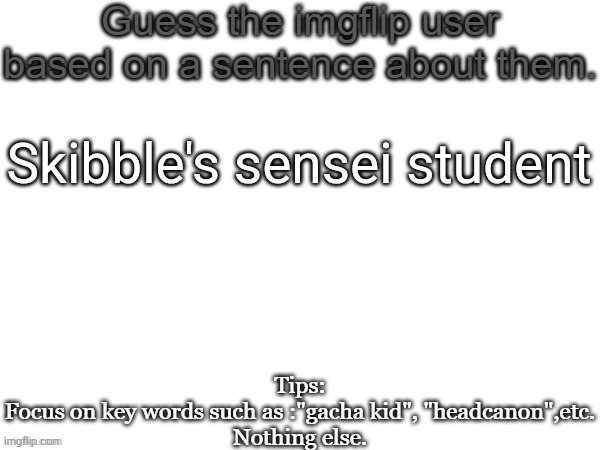 Guess the imgflip user based on a sentence about them | Skibble's sensei student | image tagged in guess the imgflip user based on a sentence about them | made w/ Imgflip meme maker