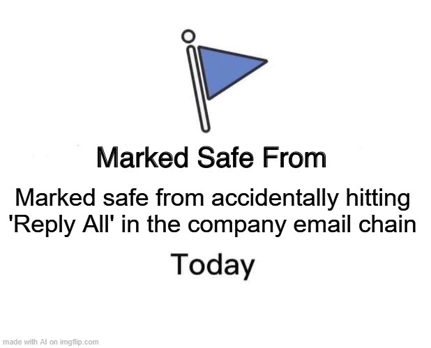 Reply All | Marked safe from accidentally hitting 'Reply All' in the company email chain | image tagged in memes,marked safe from | made w/ Imgflip meme maker