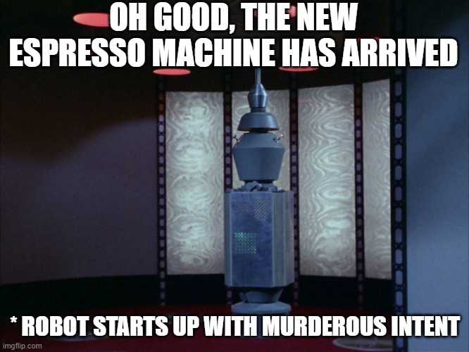 Don't Anger the Nomad | OH GOOD, THE NEW ESPRESSO MACHINE HAS ARRIVED; * ROBOT STARTS UP WITH MURDEROUS INTENT | image tagged in star trek nomad 01 | made w/ Imgflip meme maker
