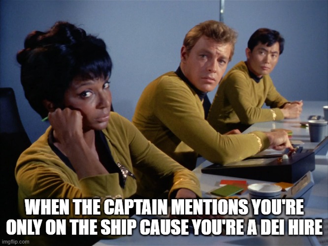 DEI Hires | WHEN THE CAPTAIN MENTIONS YOU'RE ONLY ON THE SHIP CAUSE YOU'RE A DEI HIRE | image tagged in uhuru | made w/ Imgflip meme maker
