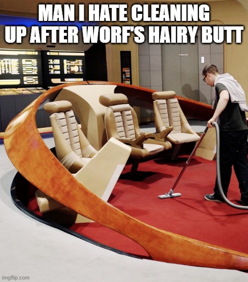 Hairy Kilngon | MAN I HATE CLEANING UP AFTER WORF'S HAIRY BUTT | image tagged in guy vacuuming star trek next generation bridge | made w/ Imgflip meme maker