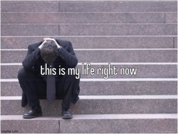 Dejected | this is my life right now | image tagged in dejected | made w/ Imgflip meme maker