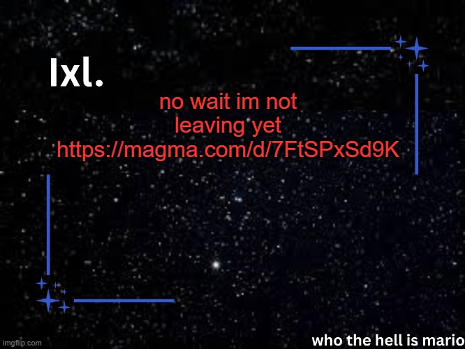 https://magma.com/d/7FtSPxSd9K | no wait im not leaving yet https://magma.com/d/7FtSPxSd9K | image tagged in ixl temp | made w/ Imgflip meme maker