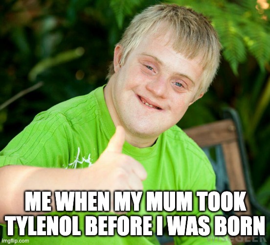 Tylenol | ME WHEN MY MUM TOOK TYLENOL BEFORE I WAS BORN | image tagged in terry handicapped,tylenol,paracetemol | made w/ Imgflip meme maker