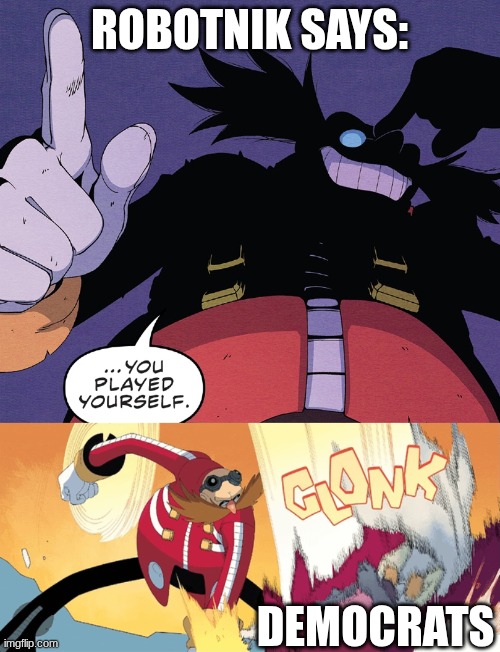 ROBOTNIK SAYS: DEMOCRATS | image tagged in you played yourself | made w/ Imgflip meme maker