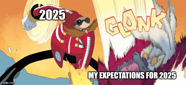 2025; MY EXPECTATIONS FOR 2025 | image tagged in robotnik | made w/ Imgflip meme maker