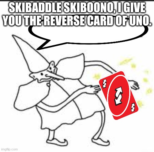 SKIBADDLE SKIBOONO, I GIVE YOU THE REVERSE CARD OF UNO. | image tagged in skedaddle skidoodle | made w/ Imgflip meme maker