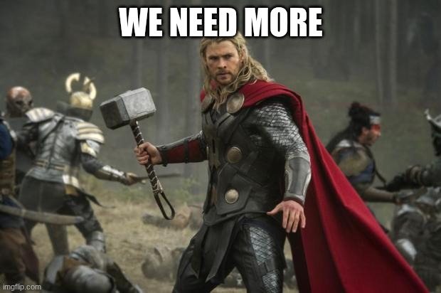 thor hammer | WE NEED MORE | image tagged in thor hammer | made w/ Imgflip meme maker