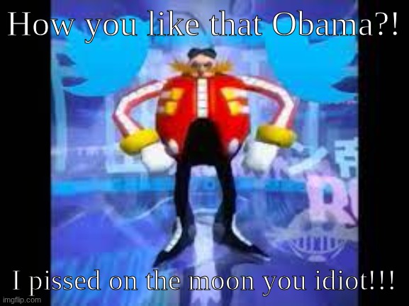robotnik twitter | How you like that Obama?! I pissed on the moon you idiot!!! | image tagged in robotnik twitter | made w/ Imgflip meme maker