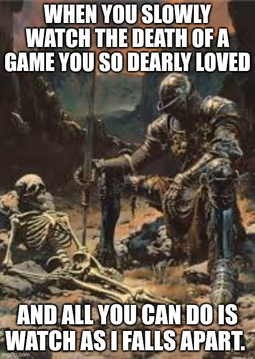 I'm talking about the game Dauntless | WHEN YOU SLOWLY WATCH THE DEATH OF A GAME YOU SO DEARLY LOVED; AND ALL YOU CAN DO IS WATCH AS I FALLS APART. | image tagged in knight kneeling next to skeleton,nostalgia,sad,dauntless,phoenix labs,video game | made w/ Imgflip meme maker