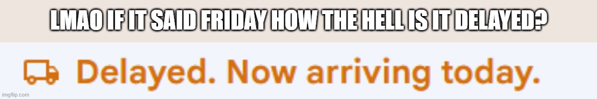 oh yeah we rocking now | LMAO IF IT SAID FRIDAY HOW THE HELL IS IT DELAYED? | made w/ Imgflip meme maker