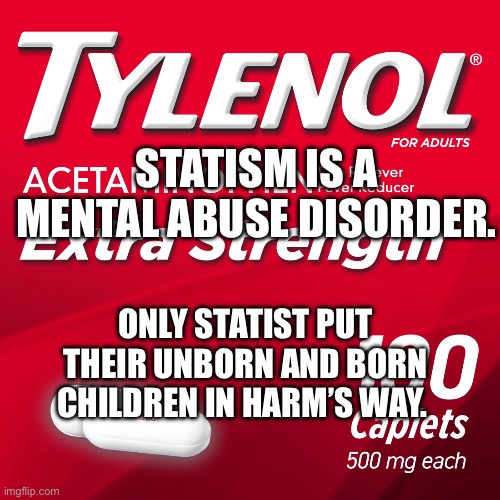 Tylenol | STATISM IS A MENTAL ABUSE DISORDER. ONLY STATIST PUT THEIR UNBORN AND BORN CHILDREN IN HARM’S WAY. | image tagged in tylenol | made w/ Imgflip meme maker