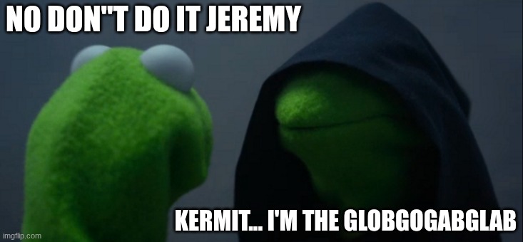 Evil Kermit Meme | NO DON"T DO IT JEREMY KERMIT... I'M THE GLOBGOGABGLAB | image tagged in memes,evil kermit | made w/ Imgflip meme maker