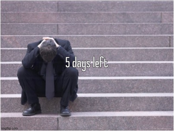 Dejected | 5 days left | image tagged in dejected | made w/ Imgflip meme maker