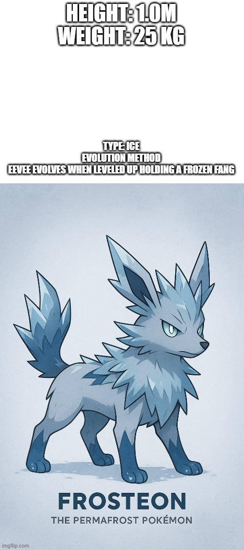 new fakemon | HEIGHT: 1.0M
WEIGHT: 25 KG; TYPE: ICE
EVOLUTION METHOD

EEVEE EVOLVES WHEN LEVELED UP HOLDING A FROZEN FANG | image tagged in pokemon go,fakemon | made w/ Imgflip meme maker