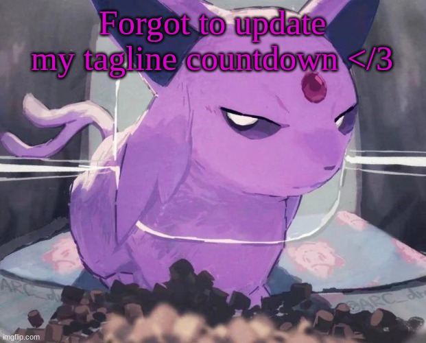 . | Forgot to update my tagline countdown </3 | image tagged in espeon | made w/ Imgflip meme maker