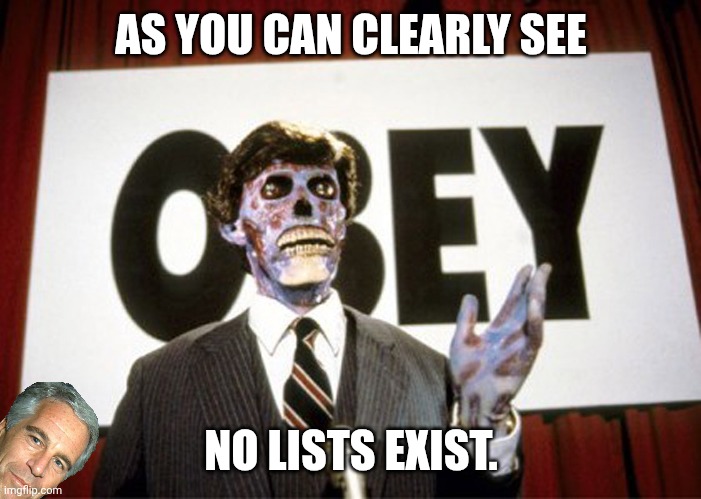 Buy consume. No lists. | AS YOU CAN CLEARLY SEE; NO LISTS EXIST. | image tagged in they live1,jeffrey epstein,pedophiles,donald trump,perverts | made w/ Imgflip meme maker