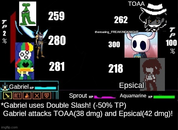 Sprout's Turn! | 262; 2; 280; 218; *Gabriel uses Double Slash! (-50% TP)
 Gabriel attacks TOAA(38 dmg) and Epsical(42 dmg)! | made w/ Imgflip meme maker