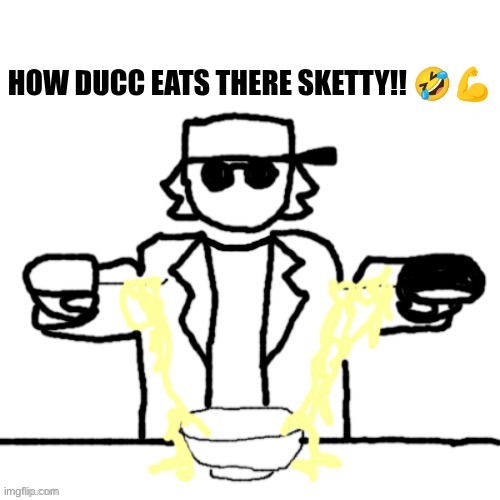 HOW DUCC EATS THERE SKETTY!! | image tagged in how ducc eats there sketty | made w/ Imgflip meme maker