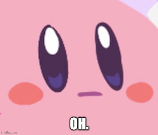 Kirby Oh | OH. | image tagged in blank kirby face,kirby,nintendo | made w/ Imgflip meme maker