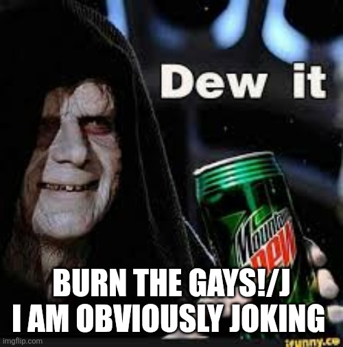 Dew It | BURN THE GAYS!/J I AM OBVIOUSLY JOKING | image tagged in dew it | made w/ Imgflip meme maker