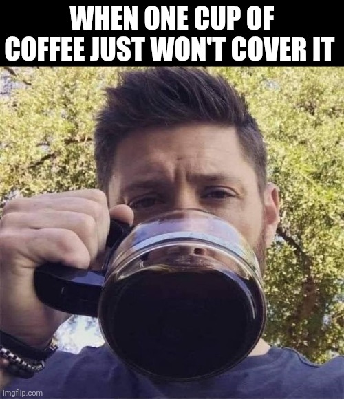 When One Cup Of Coffee Just Won't Cover It | WHEN ONE CUP OF COFFEE JUST WON'T COVER IT | image tagged in chrisjoines1 | made w/ Imgflip meme maker