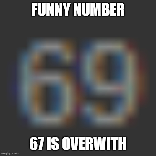 lol | FUNNY NUMBER; 67 IS OVERWITH | image tagged in funny memes | made w/ Imgflip meme maker